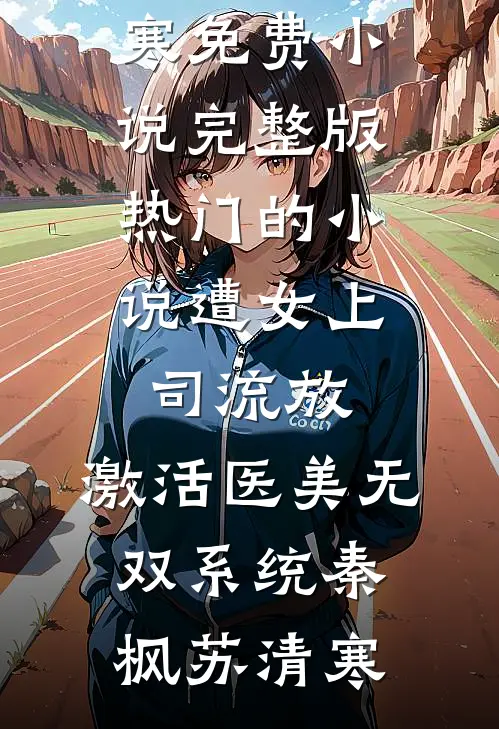 遭女上司流放，激活医美无双系统(秦枫苏清寒)免费小说完整版_热门的小说遭女上司流放，激活医美无双系统(秦枫苏清寒)
