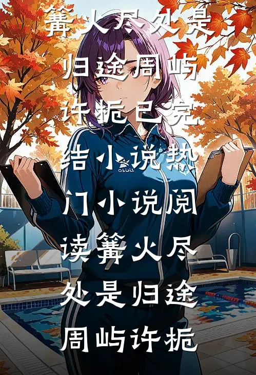 篝火尽处是归途(周屿许栀)已完结小说_热门小说阅读篝火尽处是归途(周屿许栀)