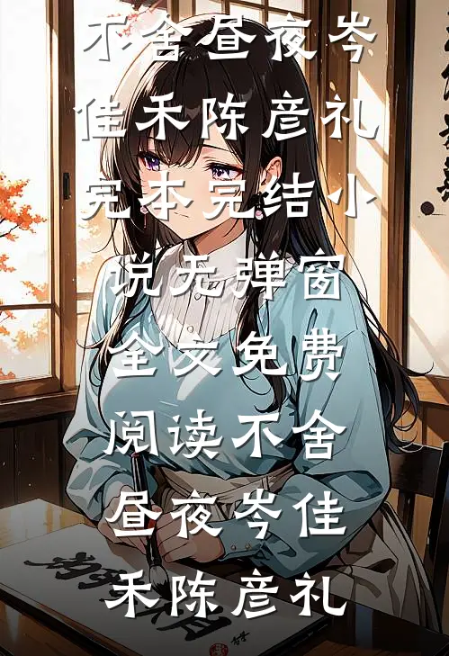 不舍昼夜岑佳禾陈彦礼完本完结小说_无弹窗全文免费阅读不舍昼夜岑佳禾陈彦礼