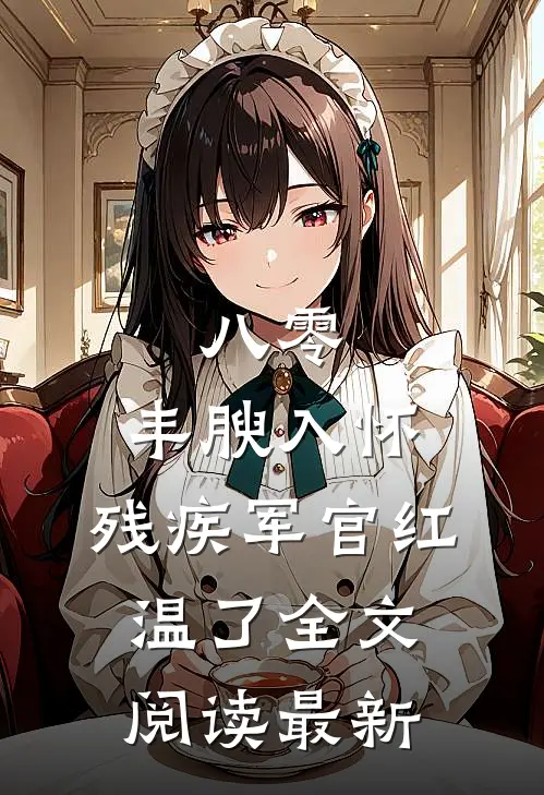 八零：丰腴入怀，残疾军官红温了全文阅读最新