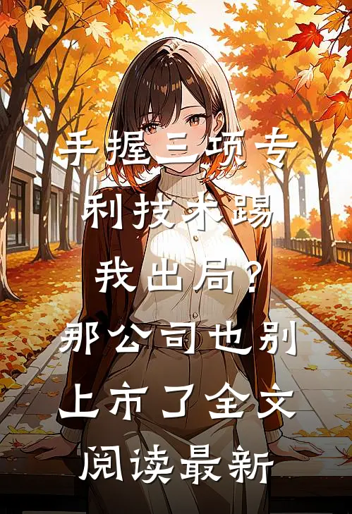 手握三项专利技术踢我出局？那公司也别上市了全文阅读最新