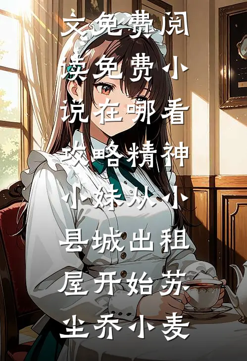 攻略精神小妹从小县城出租屋开始(苏尘乔小麦)完整版小说全文免费阅读_免费小说在哪看攻略精神小妹从小县城出租屋开始苏尘乔小麦