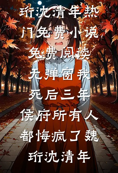 我死后三年，侯府所有人都悔疯了魏珩沈清年热门免费小说_免费阅读无弹窗我死后三年，侯府所有人都悔疯了魏珩沈清年