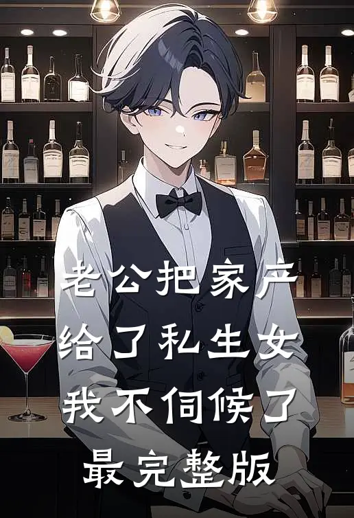 老公把家产给了私生女，我不伺候了最完整版