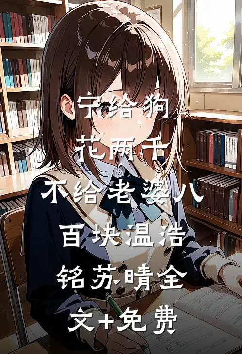 宁给狗花两千，不给老婆八百块温浩铭苏晴全文+免费