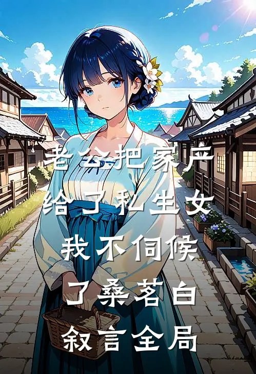 老公把家产给了私生女，我不伺候了桑茗白叙言全局