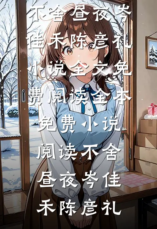 不舍昼夜(岑佳禾陈彦礼)小说全文免费阅读_全本免费小说阅读不舍昼夜岑佳禾陈彦礼