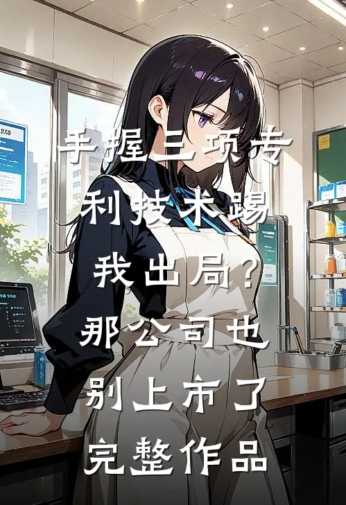 手握三项专利技术踢我出局？那公司也别上市了完整作品