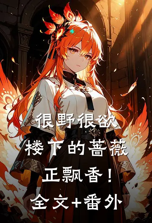 很野很欲，楼下的蔷薇正飘香！全文+番外