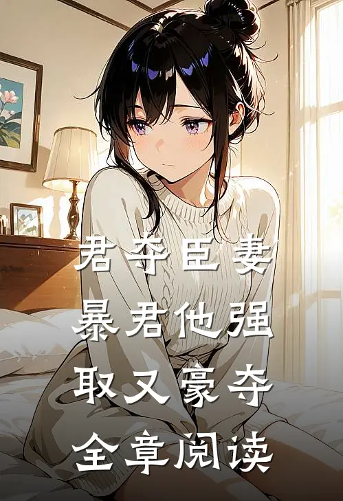 君夺臣妻，暴君他强取又豪夺全章阅读
