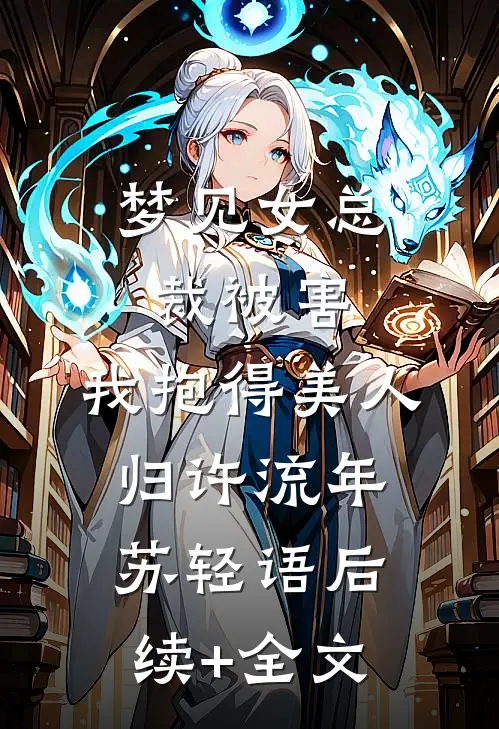 梦见女总裁被害，我抱得美人归许流年苏轻语后续+全文