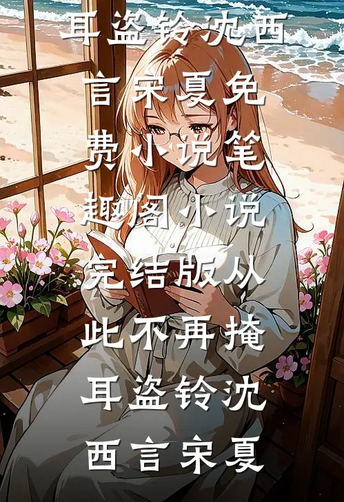 从此不再掩耳盗铃沈西言宋夏免费小说笔趣阁_小说完结版从此不再掩耳盗铃沈西言宋夏