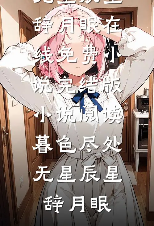 暮色尽处无星辰(星辞月眠)在线免费小说_完结版小说阅读暮色尽处无星辰星辞月眠