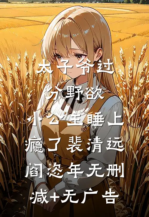 太子爷过分野欲，小公主睡上瘾了裴清远阎恣年无删减+无广告