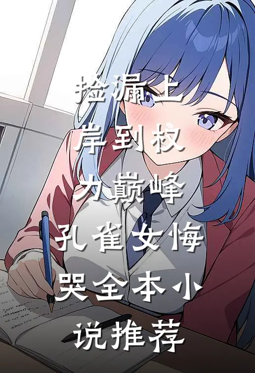捡漏上岸到权力巅峰，孔雀女悔哭全本小说推荐