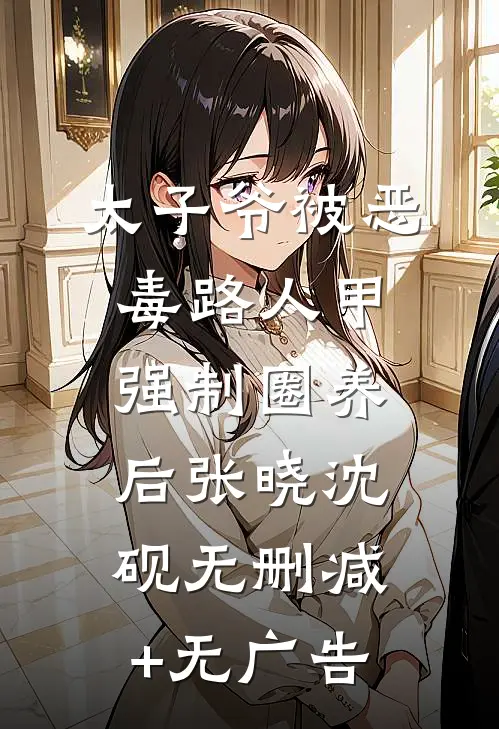 太子爷被恶毒路人甲强制圈养后张晓沈砚无删减+无广告