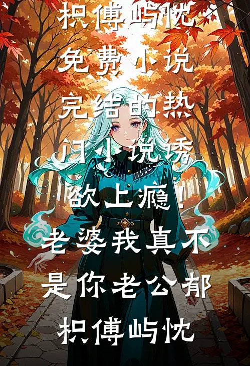 诱欲上瘾！老婆我真不是你老公郁枳傅屿忱免费小说_完结的热门小说诱欲上瘾！老婆我真不是你老公郁枳傅屿忱