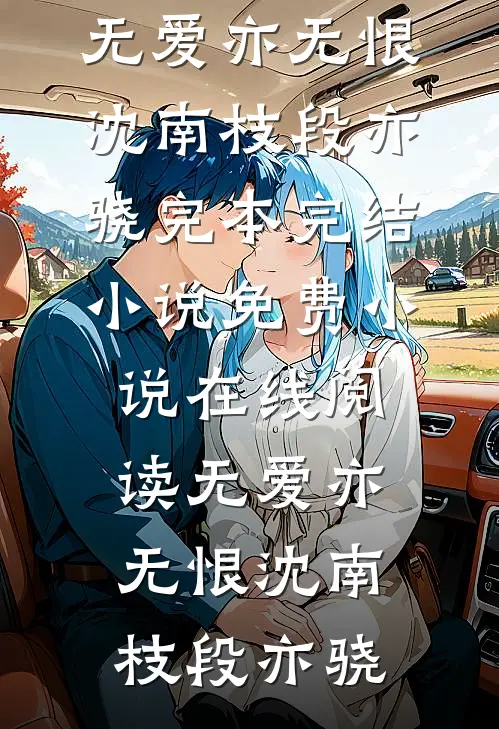 无爱亦无恨(沈南枝段亦骁)完本完结小说_免费小说在线阅读无爱亦无恨沈南枝段亦骁