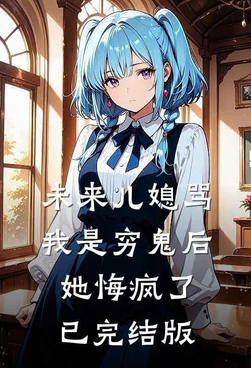 未来儿媳骂我是穷鬼后，她悔疯了已完结版