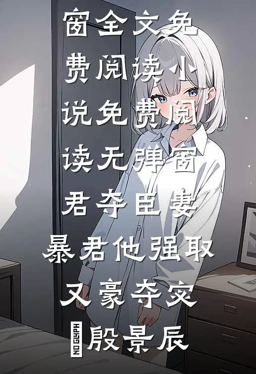 君夺臣妻，暴君他强取又豪夺(宓媱殷景辰)无弹窗全文免费阅读_小说免费阅读无弹窗君夺臣妻，暴君他强取又豪夺(宓媱殷景辰)