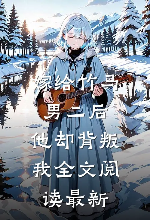 嫁给竹马男二后，他却背叛我全文阅读最新