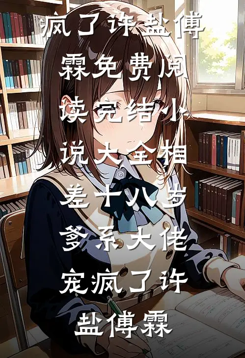 相差十八岁，爹系大佬宠疯了许盐傅霖免费阅读_完结小说大全相差十八岁，爹系大佬宠疯了(许盐傅霖)