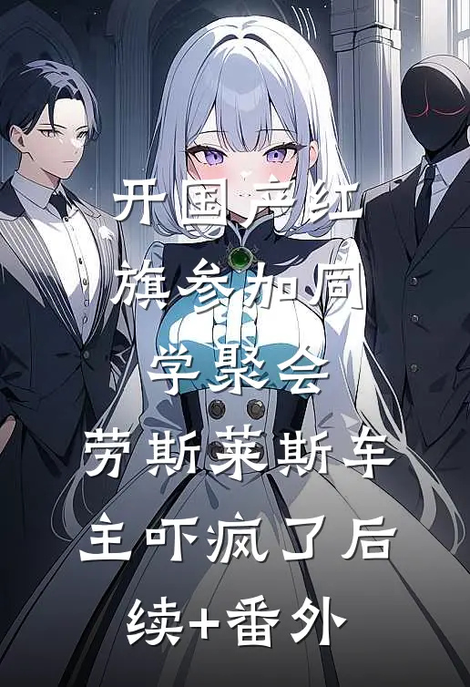 开国产红旗参加同学聚会，劳斯莱斯车主吓疯了后续+番外