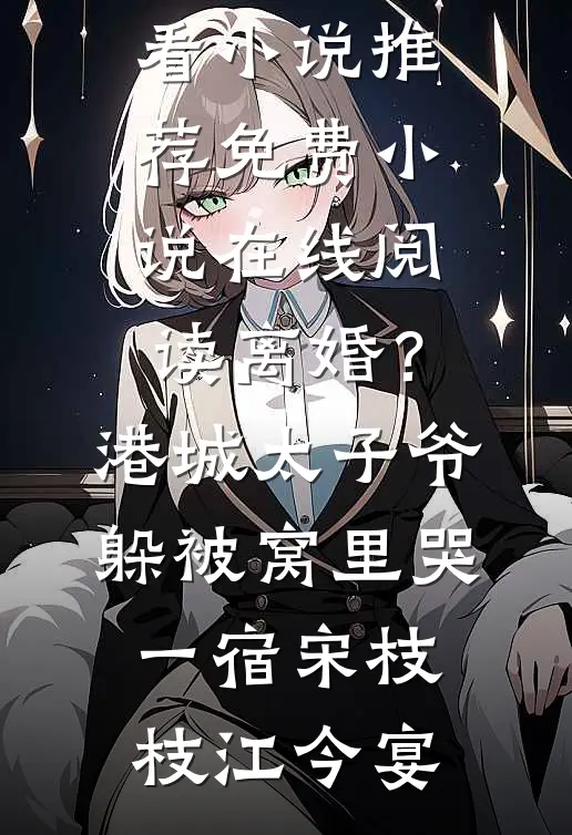 离婚？港城太子爷躲被窝里哭一宿(宋枝枝江今宴)最新好看小说推荐_免费小说在线阅读离婚？港城太子爷躲被窝里哭一宿宋枝枝江今宴