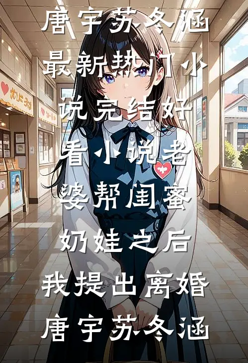 老婆帮闺蜜奶娃之后，我提出离婚唐宇苏冬涵最新热门小说_完结好看小说老婆帮闺蜜奶娃之后，我提出离婚(唐宇苏冬涵)