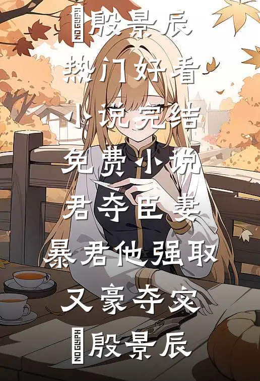 君夺臣妻，暴君他强取又豪夺宓媱殷景辰热门好看小说_完结免费小说君夺臣妻，暴君他强取又豪夺(宓媱殷景辰)