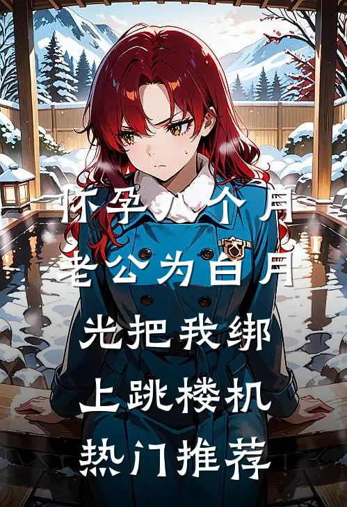 怀孕八个月，老公为白月光把我绑上跳楼机热门推荐