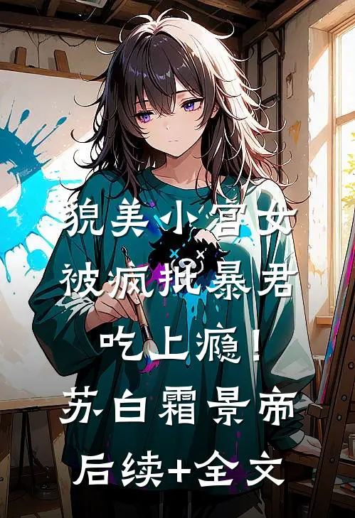 貌美小宫女，被疯批暴君吃上瘾！苏白霜景帝后续+全文