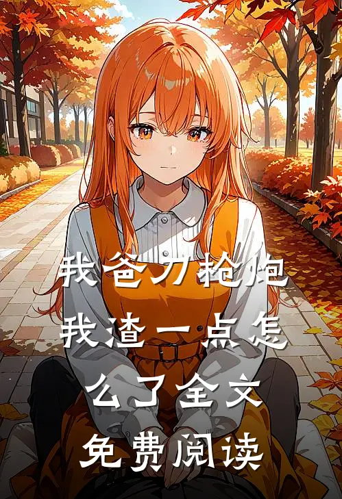 我爸刀枪炮，我渣一点怎么了全文免费阅读