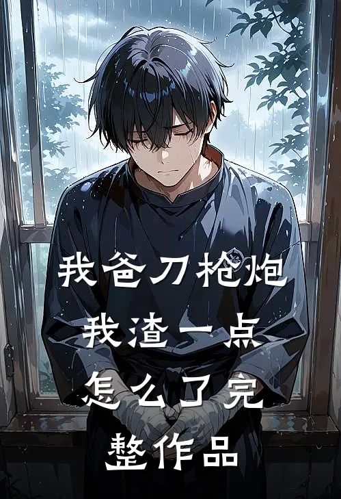 我爸刀枪炮，我渣一点怎么了完整作品