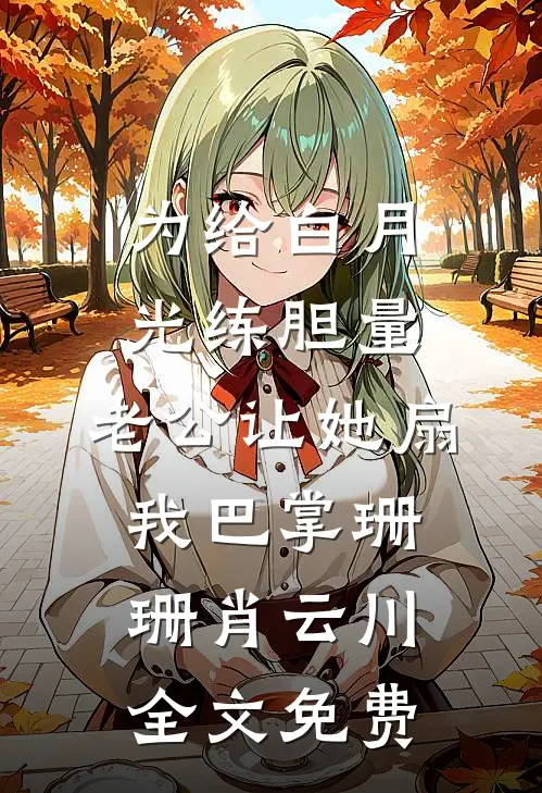 为给白月光练胆量，老公让她扇我巴掌珊珊肖云川全文免费
