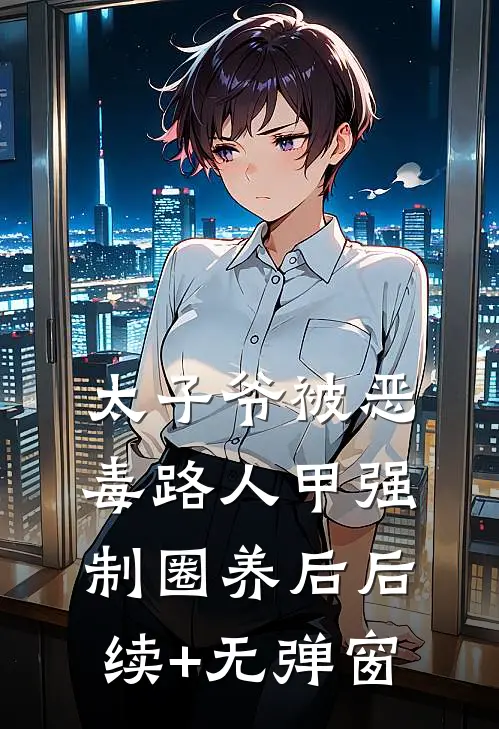太子爷被恶毒路人甲强制圈养后后续+无弹窗