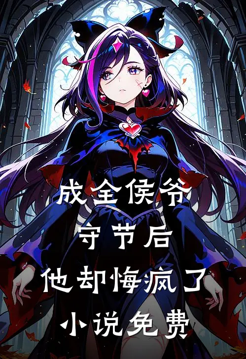 成全侯爷守节后，他却悔疯了小说免费