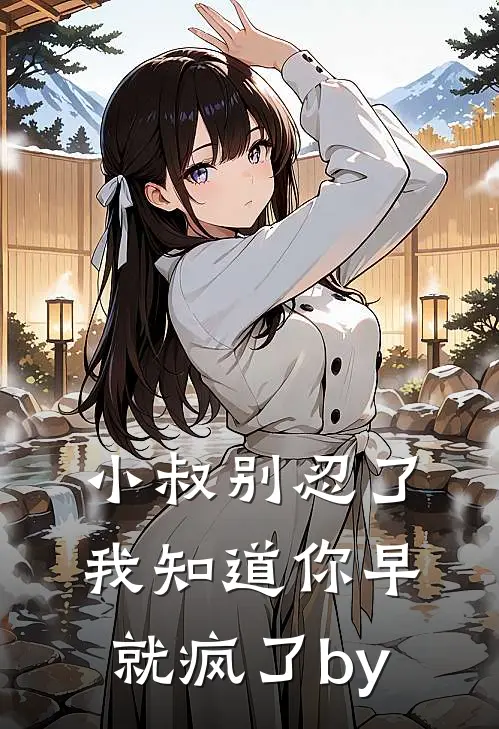 小叔别忍了，我知道你早就疯了by