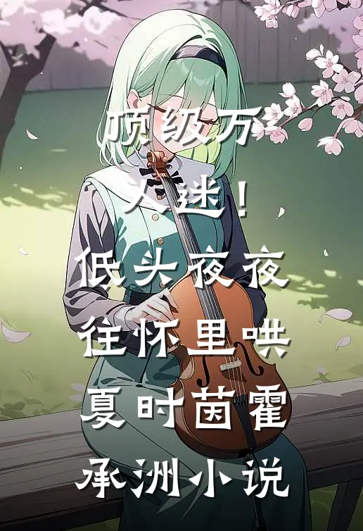 顶级万人迷！低头，夜夜往怀里哄夏时茵霍承洲小说