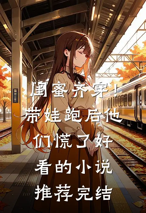 闺蜜齐穿！带娃跑后他们慌了好看的小说推荐完结