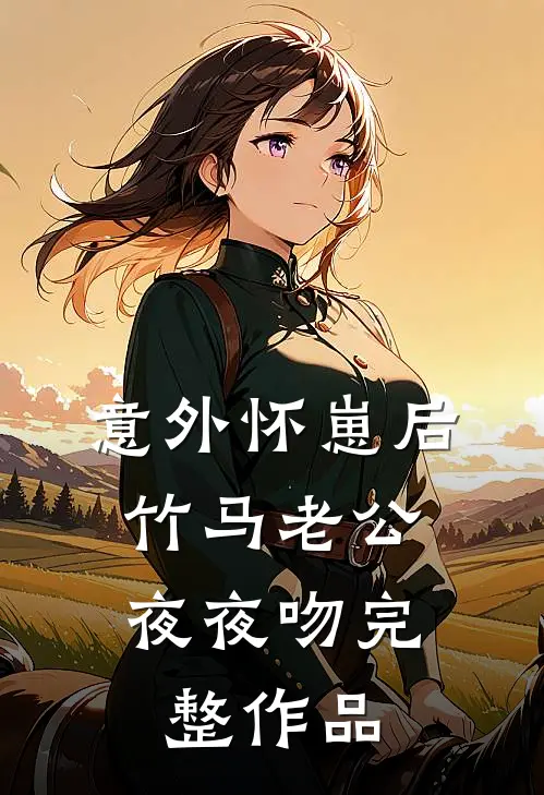 意外怀崽后，竹马老公夜夜吻完整作品