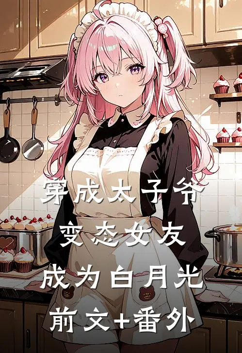 穿成太子爷变态女友，成为白月光前文+番外