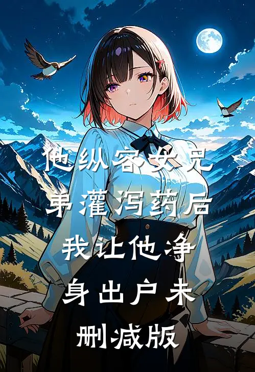 他纵容女兄弟灌泻药后，我让他净身出户未删减版