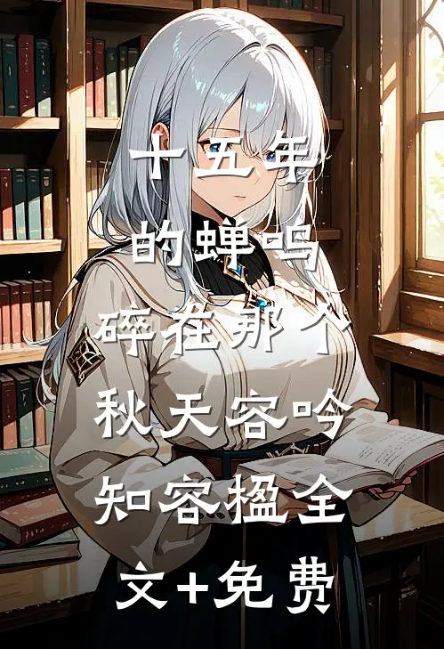 十五年的蝉鸣，碎在那个秋天容吟知容楹全文+免费