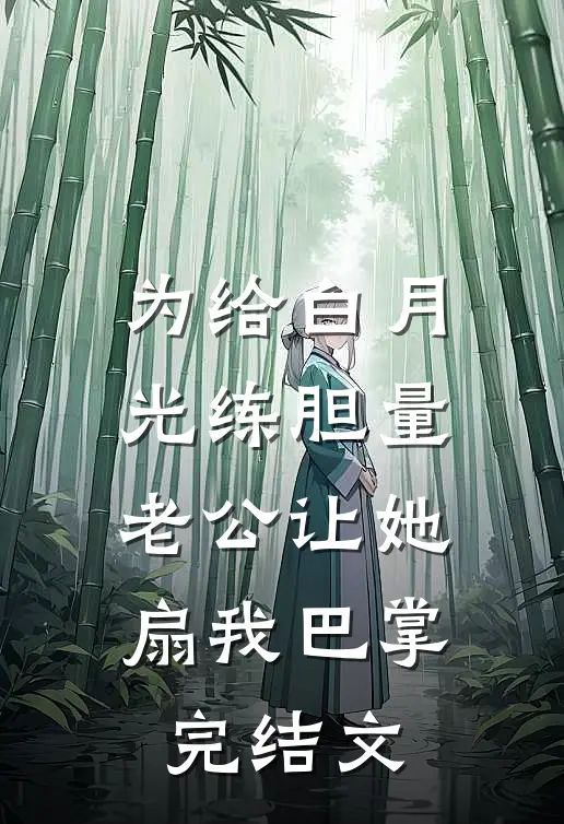 为给白月光练胆量，老公让她扇我巴掌完结文