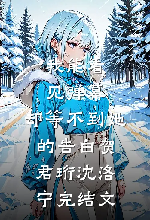 我能看见弹幕，却等不到她的告白贺君珩沈洛宁完结文