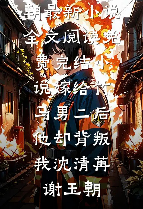 嫁给竹马男二后，他却背叛我沈清苒谢玉朝最新小说全文阅读_免费完结小说嫁给竹马男二后，他却背叛我(沈清苒谢玉朝)