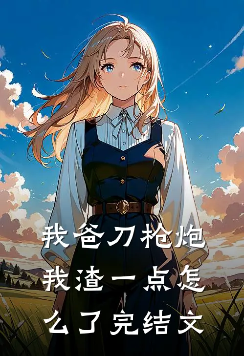 我爸刀枪炮，我渣一点怎么了完结文