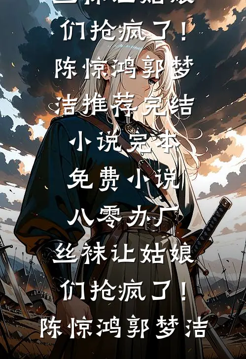 八零办厂：丝袜让姑娘们抢疯了！(陈惊鸿郭梦洁)推荐完结小说_完本免费小说八零办厂：丝袜让姑娘们抢疯了！陈惊鸿郭梦洁
