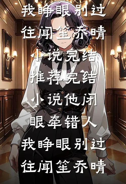 他闭眼牵错人，我睁眼别过往(闻笙乔晴)小说完结推荐_完结小说他闭眼牵错人，我睁眼别过往闻笙乔晴